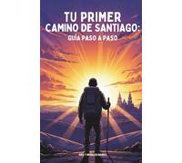Tu Primer Camino de Santiago: Guía Paso a Paso: Guía para principiantes: rutas, equipaje, albergues y motivación para salir sin miedo.