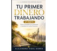 Tu Primer Dinero Trabajando -2ª Parte-: Cómo consolidar tus inversiones y mantener el rumbo financiero (El Inversor Inteligente del Siglo XXI)