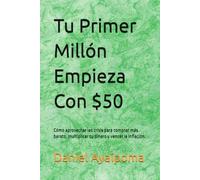 Tu Primer Millón Empieza Con $50: Cómo aprovechar las crisis para comprar más barato, multiplicar tu dinero y vencer la inflación. (Finanzas Personales)