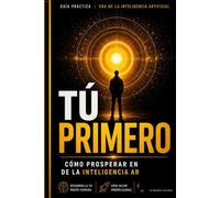 TÚ PRIMERO: Cómo prosperar en la era de la inteligencia artificial