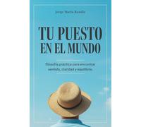TU PUESTO EN EL MUNDO: filosofía práctica para encontrar sentido, claridad y equilibrio