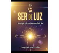 Tu SER DE LUZ/ Descubre tu poder interior y transforma tu vida
