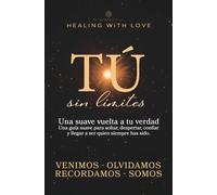 Tú - sin límites: Una suave vuelta a tu verdad Una guía suave para soltar, despertar, confiar y llegar a ser quien siempre has sido.