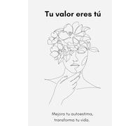 Tu valor eres tú: Mejora tu autoestima, transforma tu vida.