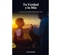 Tu Verdad y la Mía: Una Guía para Entender la Relación Padre-Hijo