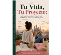 Tu Vida, Tu Proyecto: Lo que nadie nos explicó sobre la adultez en México: El libro que toda mujer mexicana necesita antes de tomar decisiones grandes