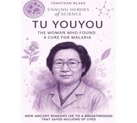 Tu Youyou: The Woman Who Found a Cure for Malaria. How Ancient Remedies Led To A Breakthrough That Saved Millions Of Lives. (Unsung Heroes of Science)