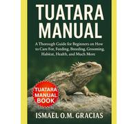 TUATARA CARE MANUAL: A Thorough Guide for Beginners on How to Care For, Feeding, Breeding, Grooming, Habitat, Health, and Much More