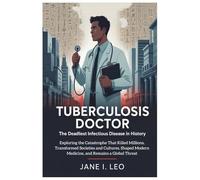 Tuberculosis Doctor: The Deadliest Infectious Disease in History: Exploring the Catastrophe That Killed Millions, Transformed Societies and Cultures, ... a Global Threat: 24 (Health and wellness)
