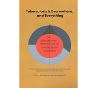 Tuberculosis is Everywhere, and Everything: The Complete Guide to Understanding, Preventing, and Defeating the Silent Killer of Millions