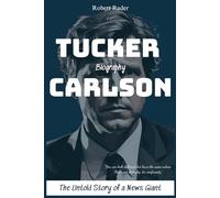 Tucker Carlson Biography: The Untold Story of a News Giant
