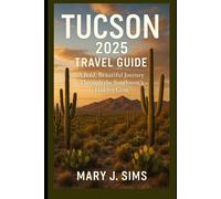 Tucson 2025 Travel Guide: A Bold, Beautiful Journey Through the Southwest’s Hidden Gem