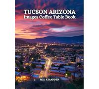 Tucson Arizona Images Coffee Table Book for All: a Colorful Tour of Beautiful AI Pictures for Relaxing & Meditation, for Vacation & Landscape Lovers, ... Boundaries of Traditional Artistic Creation.