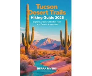 TUCSON DESERT TRAILS HIKING GUIDE 2026: Explore Arizona’s Hidden Trails and Desert Adventures: 93 (WanderPeak Adventure Guides)