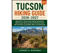 TUCSON HIKING GUIDE 2026-2027: Hiking Trails in Tucson Arizona, Saguaro National Park, Sabino Canyon, Mount Lemmon and the Sonoran Desert with Trail Routes, Local Insights, Maps & Trip Planning Tips
