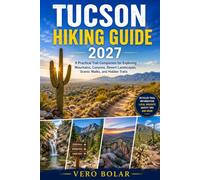 TUCSON HIKING GUIDE 2027: A Practical Trail Companion for Exploring Mountains, Canyons, Desert Landscapes, Scenic Walks, and Hidden Trails