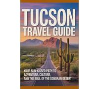 Tucson Travel Guide 2025-2026: Your Sun-Kissed Path to Adventure Culture and the Soul of the Sonoran Desert