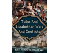 Tudor And Elizabethan Wars And Conflicts: Battles, Rebellions, And Political Struggles