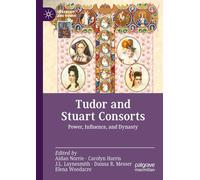 Tudor and Stuart Consorts: Power, Influence, and Dynasty (Queenship and Power)