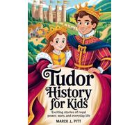 Tudor History For Kids: Exciting Stories of Royal Power, Wars, and Everyday Life