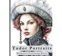 Tudor Portraits: Women's Coloring Book: 50 Beautiful Greyscale Coloring Pages To Experience Inner Calm with Greyscale Coloring For Stress Relief