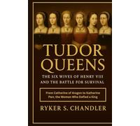 Tudor Queens - The Six Wives of Henry VIII and the Battle for Survival: From Catherine of Aragon to Katherine Parr, the Women Who Defied a King ... individuals lost amid historic upheaval)