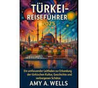 TÜRKEI-REISEFÜHRER 2025: Ein umfassender Leitfaden zur Erkundung der türkischen Kultur, Geschichte und verborgenen Schätze
