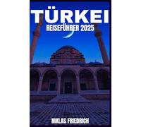 TÜRKEI REISEFÜHRER 2025: Entdecken Sie Istanbul, Kappadokien, Ephesus, Pamukkale, türkische Küche, Kultur, Geschichte und Reisetipps für 2025.