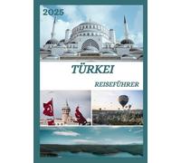 TÜRKEI REISEFÜHRER 2025: Erkunden Sie die historische Hauptstadt der Türkei wie ein Einheimischer - Sehenswürdigkeiten, Geheimtipps, Essen & Whisky sowie Insidertipps für eine unvergessliche Reise