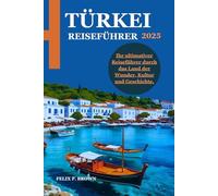 TÜRKEI REISEFÜHRER 2025: Ihr ultimativer Reiseführer durch das Land der Wunder, Kultur und Geschichte.