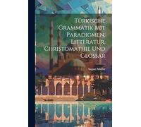 Türkische Grammatik Mit Paradigmen, Litteratur, Christomathie Und Glossar