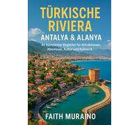 TÜRKISCHE RIVIERA: ANTALYA & ALANYA - Ihr kompletter Begleiter für Attraktionen, Abenteuer, Kultur und Kulinarik: Entdecken Sie Geschichte, Strände, Essen, Nachtleben und lokale Erlebnisse