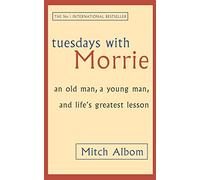 Tuesdays With Morrie : An old man, a young man, and life's greatest lesson