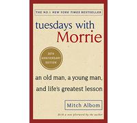 Tuesdays With Morrie : An old man, a young man, and life's greatest lesson