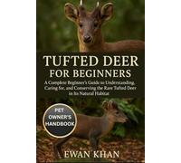 TUFTED DEER FOE BEGINNERS: A Complete Beginner’s Guide to Understanding, Caring for, and Conserving the Rare Tufted Deer in Its Natural Habitat.