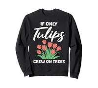 Tulip Garden IF ONLY TULIPS GREW ON TREES Funny Tulips Sweatshirt