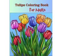 Tulips Coloring Book for Adults- Relaxing and Mindful Flower Designs: A Therapeutic Colouring Journey Through Beautiful Tulip Gardens and Bouquets