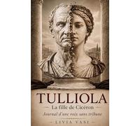 TULLIOLA la fille de Cicéron: Le journal d’une voix sans tribune