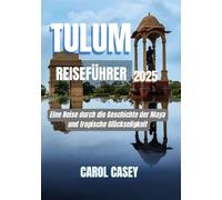 TULUM REISEFÜHRER 2025: Eine Reise durch die Geschichte der Maya und tropische Glückseligkeit