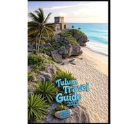 Tulum Travel Guide 2025: A Companion to Mexico’s Bohemian Paradise