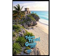 Tulum Travel Guide 2025: A Companion to Mexico’s Bohemian Paradise