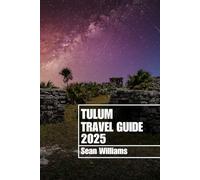 TULUM TRAVEL GUIDE 2025: Discover Tulum’s Neighborhoods, Accommodations, Attractions and Activities. Practical Tips and Local Insights