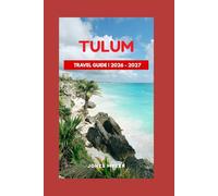 Tulum Travel Guide 2026-2027: A Practical Guide to Beaches, Culture, Food, and Local Experiences for a Safe, Memorable, and Well-Planned Trip (Best Travel Guides 2026)