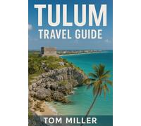 Tulum Travel Guide: Explore the Best of Tulum: Ancient Ruins, Stunning Beaches, Cenotes, Culture, and Eco-Luxury Retreats for 2025