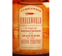 Tumbleweed Underworld: A Saga of Morphine and Mayhem in the Arizona Territory
