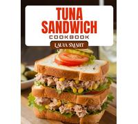 TUNA SANDWICH COOKBOOK: Tasty and Healthy Tuna Sandwich Recipes - Quick, High-Protein Lunches for Busy People and Sandwich Lovers (THE ULTIMATE LUNCH COOKBOOK FOR EVERYONE)
