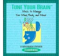 Tune Your Brain: Music to Manage Your Mind, Body and Mood (An Audio Companion to the Book by Elizabeth Miles) by Tune Your Brain [Music CD]