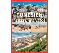 TUNESIEN REISEFÜHRER 2025: Ein moderner Reiseführer zu Tunesiens zeitloser Schönheit und verborgenen Schätzen
