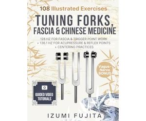 Tuning Forks, Fascia & Chinese Medicine: 108 Illustrated Exercises with Video Tutorials - 128 HZ FOR FASCIA & TRIGGER POINT WORK + 136.1 HZ FOR ACUPRESSURE & REFLEX POINTS + CENTERING PRACTICES