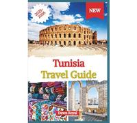 Tunisia Travel Guide 2025-2026: Unlock the Secrets of One of North Africa’s Most Fascinating Destinations-History, Adventure, Culture, and Cuisine Await